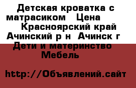 Детская кроватка с матрасиком › Цена ­ 2 000 - Красноярский край, Ачинский р-н, Ачинск г. Дети и материнство » Мебель   